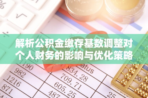 南雄解析公积金缴存基数调整对个人财务的影响与优化策略