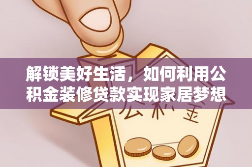 南雄解锁美好生活，如何利用公积金装修贷款实现家居梦想