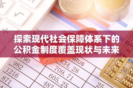 南雄探索现代社会保障体系下的公积金制度覆盖现状与未来发展