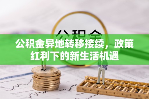 南雄公积金异地转移接续，政策红利下的新生活机遇