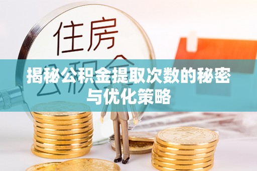 南雄揭秘公积金提取次数的秘密与优化策略