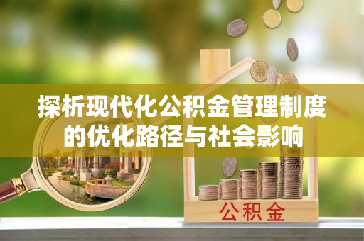 南雄探析现代化公积金管理制度的优化路径与社会影响