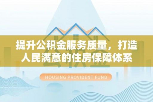 南雄提升公积金服务质量，打造人民满意的住房保障体系