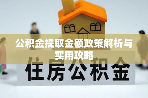 南雄公积金提取金额政策解析与实用攻略