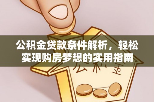 南雄公积金贷款条件解析，轻松实现购房梦想的实用指南