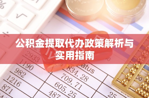 南雄公积金提取代办政策解析与实用指南