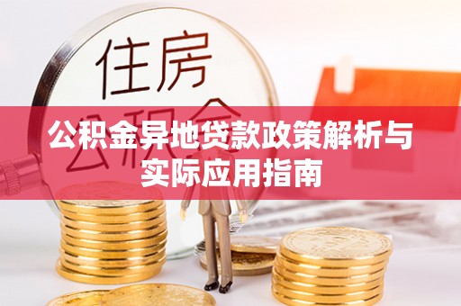 南雄公积金异地贷款政策解析与实际应用指南