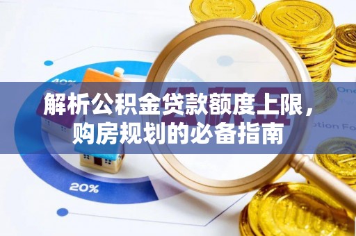 南雄解析公积金贷款额度上限，购房规划的必备指南