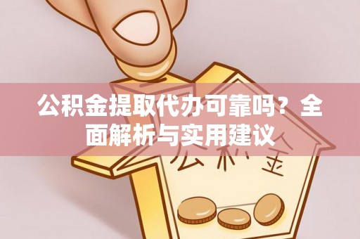 南雄公积金提取代办可靠吗？全面解析与实用建议