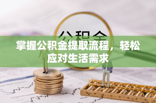 南雄掌握公积金提取流程，轻松应对生活需求