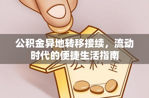 南雄公积金异地转移接续，流动时代的便捷生活指南