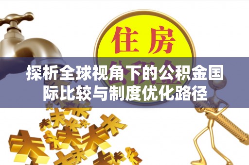 南雄探析全球视角下的公积金国际比较与制度优化路径