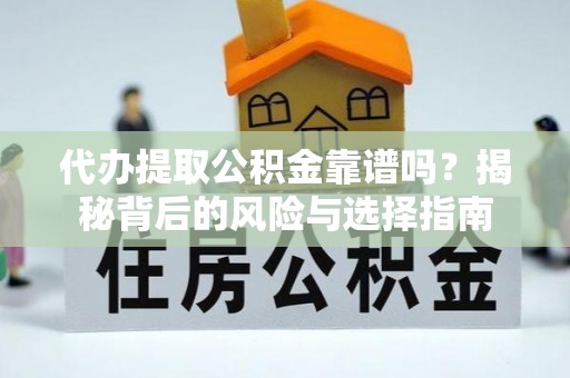 南雄代办提取公积金靠谱吗？揭秘背后的风险与选择指南
