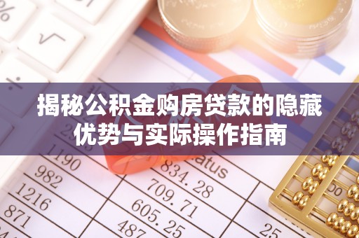 南雄揭秘公积金购房贷款的隐藏优势与实际操作指南