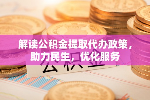 南雄解读公积金提取代办政策，助力民生，优化服务