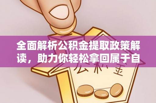 南雄全面解析公积金提取政策解读，助力你轻松拿回属于自己的钱