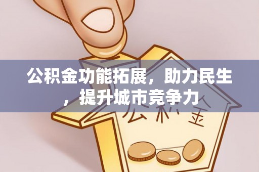 南雄公积金功能拓展，助力民生，提升城市竞争力