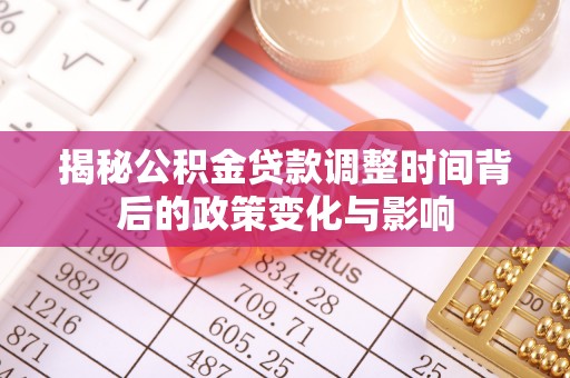 南雄揭秘公积金贷款调整时间背后的政策变化与影响