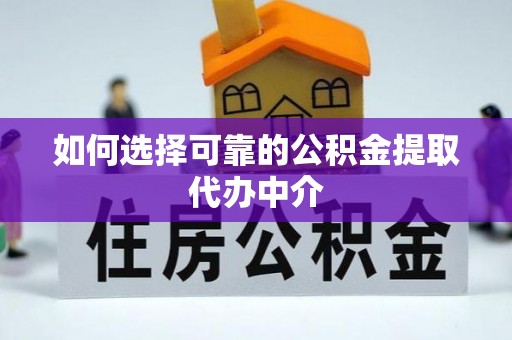 南雄如何选择可靠的公积金提取代办中介