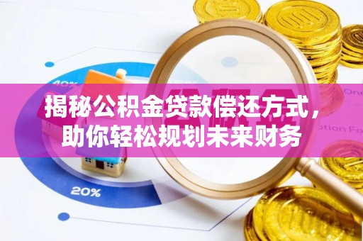 南雄揭秘公积金贷款偿还方式，助你轻松规划未来财务