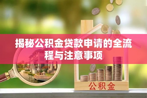 南雄揭秘公积金贷款申请的全流程与注意事项