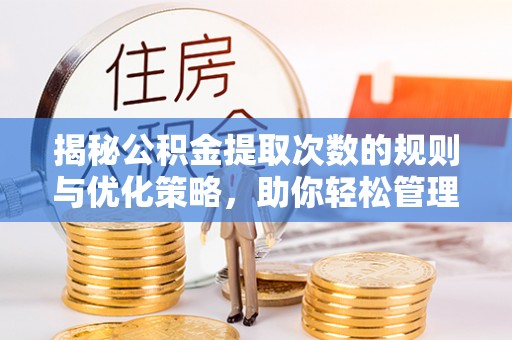 南雄揭秘公积金提取次数的规则与优化策略，助你轻松管理财务
