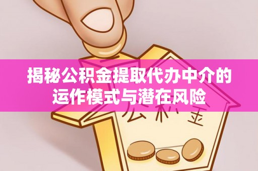 南雄揭秘公积金提取代办中介的运作模式与潜在风险