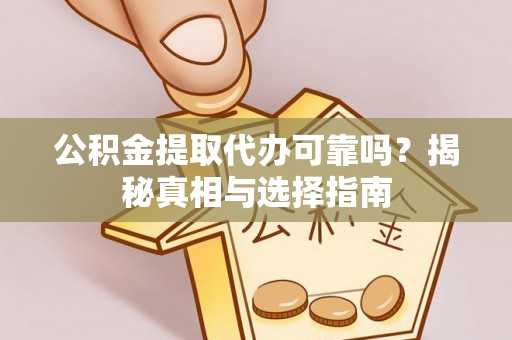 南雄公积金提取代办可靠吗？揭秘真相与选择指南