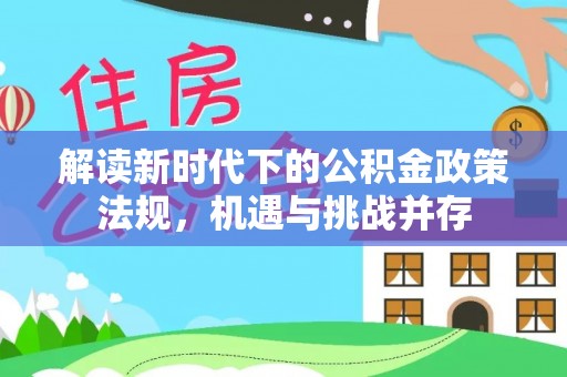 南雄解读新时代下的公积金政策法规，机遇与挑战并存