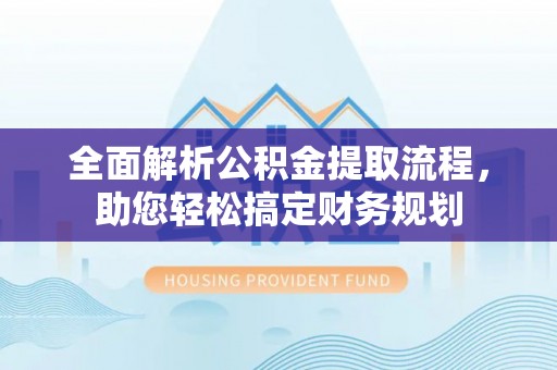 南雄全面解析公积金提取流程，助您轻松搞定财务规划