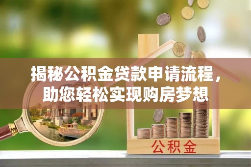南雄揭秘公积金贷款申请流程，助您轻松实现购房梦想
