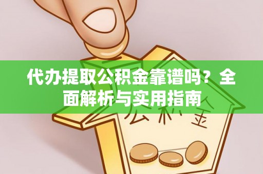 南雄代办提取公积金靠谱吗？全面解析与实用指南