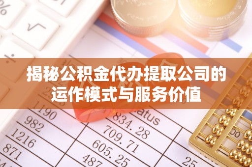 南雄揭秘公积金代办提取公司的运作模式与服务价值