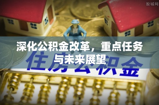 南雄深化公积金改革，重点任务与未来展望