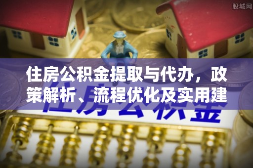 南雄住房公积金提取与代办，政策解析、流程优化及实用建议