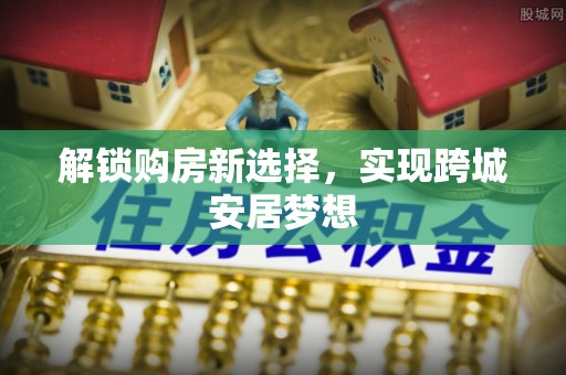 南雄解锁购房新选择，实现跨城安居梦想