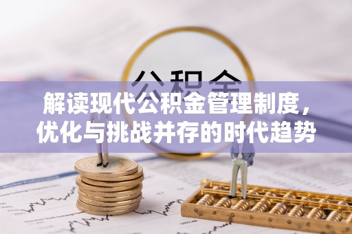 南雄解读现代公积金管理制度，优化与挑战并存的时代趋势