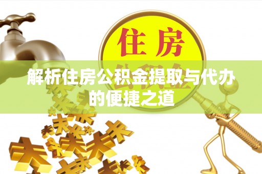 南雄解析住房公积金提取与代办的便捷之道