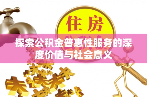 南雄探索公积金普惠性服务的深度价值与社会意义
