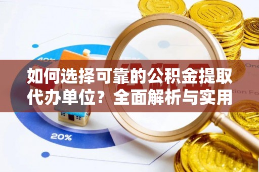 南雄如何选择可靠的公积金提取代办单位？全面解析与实用建议
