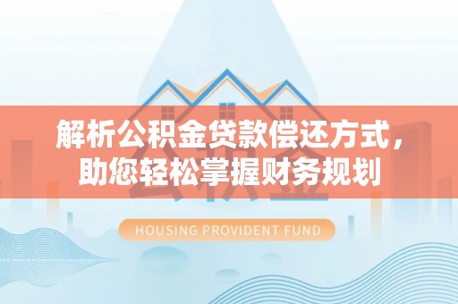南雄解析公积金贷款偿还方式，助您轻松掌握财务规划