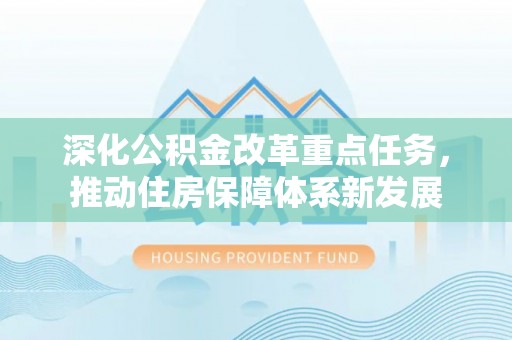 南雄深化公积金改革重点任务，推动住房保障体系新发展