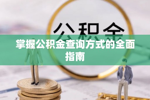 南雄掌握公积金查询方式的全面指南