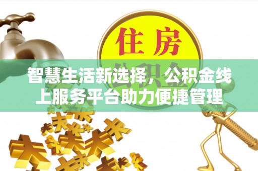 南雄智慧生活新选择，公积金线上服务平台助力便捷管理
