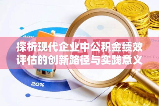 南雄探析现代企业中公积金绩效评估的创新路径与实践意义