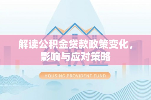 南雄解读公积金贷款政策变化，影响与应对策略