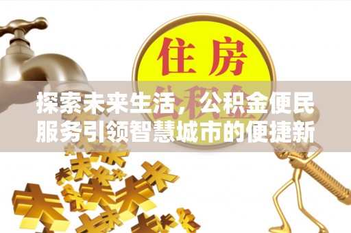 南雄探索未来生活，公积金便民服务引领智慧城市的便捷新体验