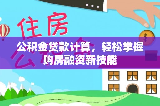 南雄公积金贷款计算，轻松掌握购房融资新技能