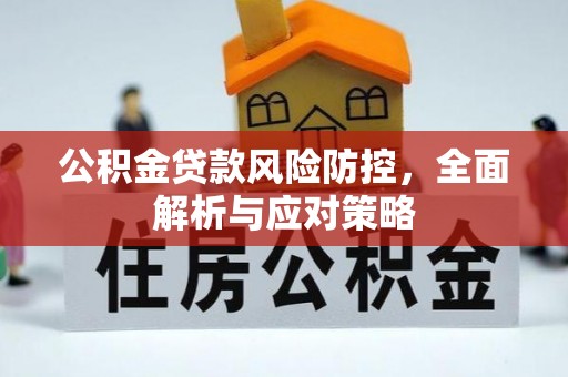 南雄公积金贷款风险防控，全面解析与应对策略