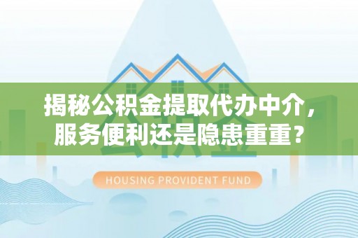南雄揭秘公积金提取代办中介，服务便利还是隐患重重？